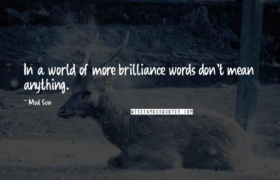 Mod Sun Quotes: In a world of more brilliance words don't mean anything.