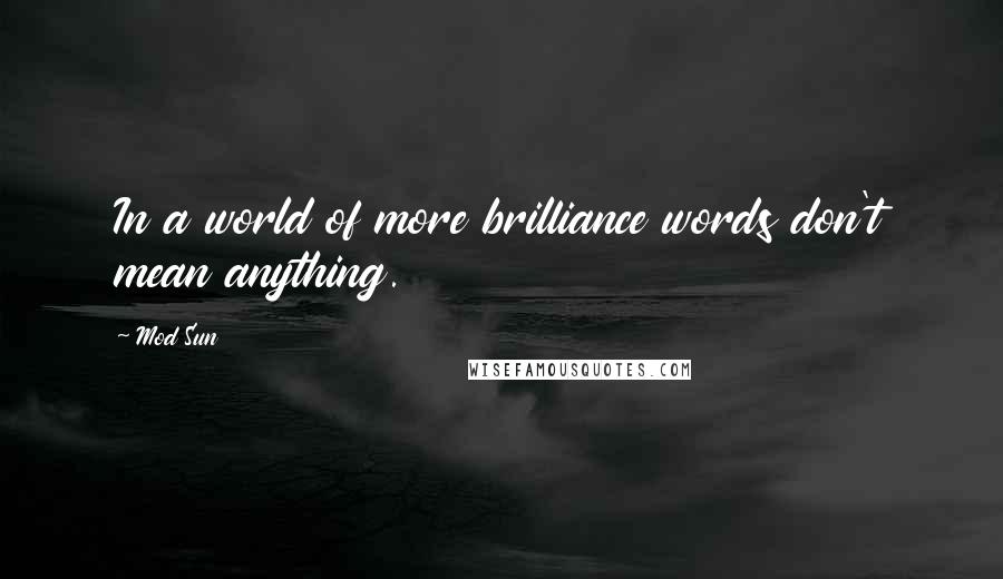 Mod Sun Quotes: In a world of more brilliance words don't mean anything.