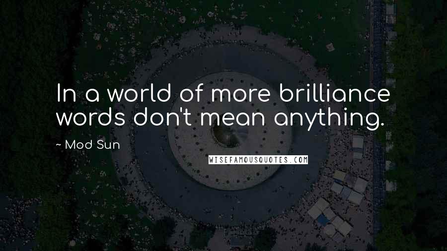 Mod Sun Quotes: In a world of more brilliance words don't mean anything.