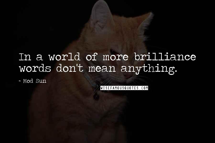 Mod Sun Quotes: In a world of more brilliance words don't mean anything.