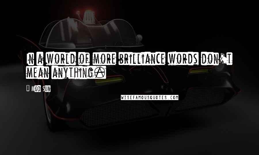Mod Sun Quotes: In a world of more brilliance words don't mean anything.