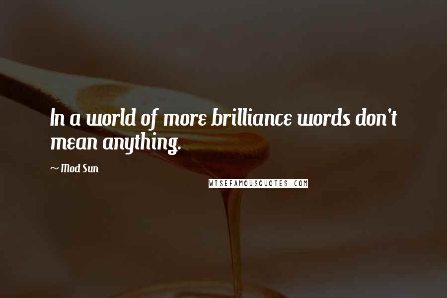 Mod Sun Quotes: In a world of more brilliance words don't mean anything.