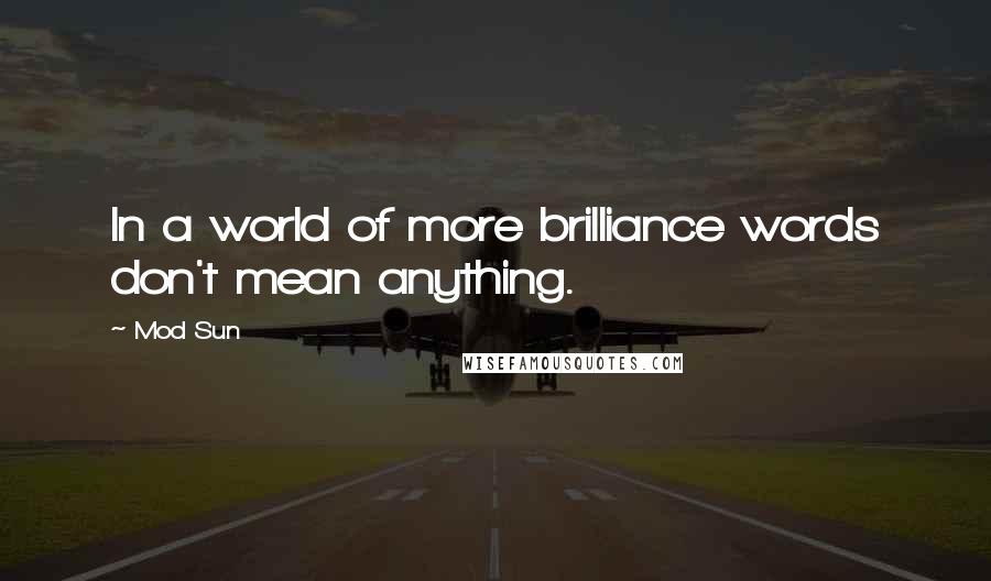 Mod Sun Quotes: In a world of more brilliance words don't mean anything.
