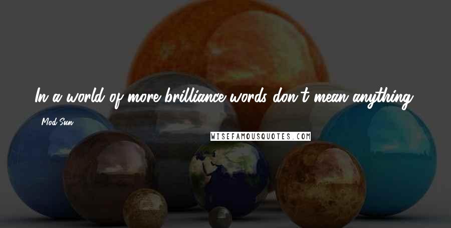 Mod Sun Quotes: In a world of more brilliance words don't mean anything.