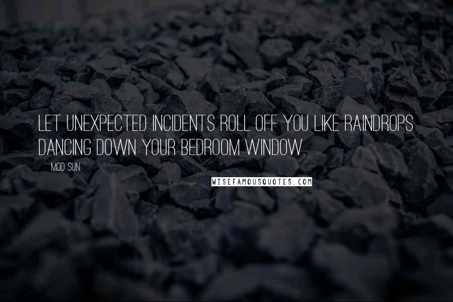 Mod Sun Quotes: Let unexpected incidents roll off you like raindrops dancing down your bedroom window.