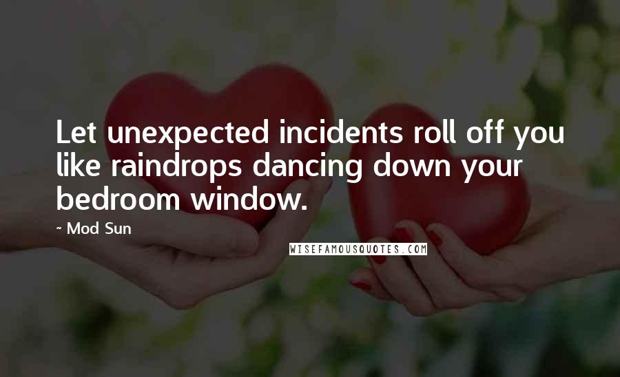 Mod Sun Quotes: Let unexpected incidents roll off you like raindrops dancing down your bedroom window.