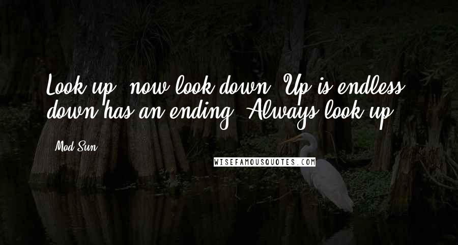 Mod Sun Quotes: Look up, now look down. Up is endless, down has an ending. Always look up.
