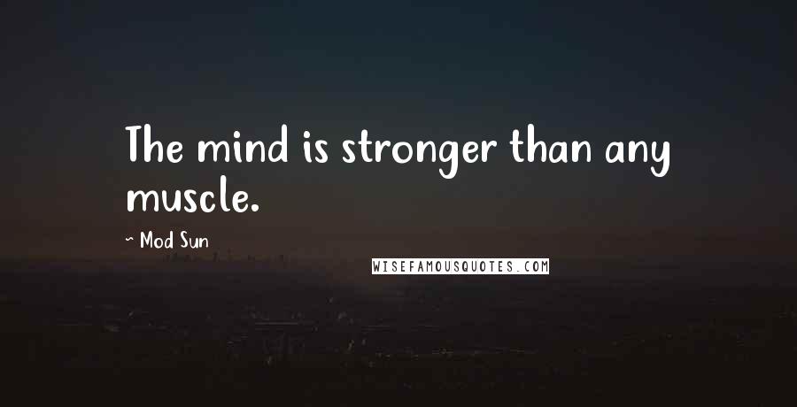 Mod Sun Quotes: The mind is stronger than any muscle.