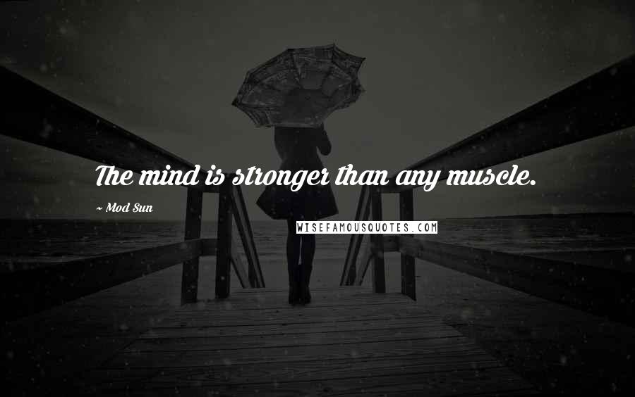 Mod Sun Quotes: The mind is stronger than any muscle.