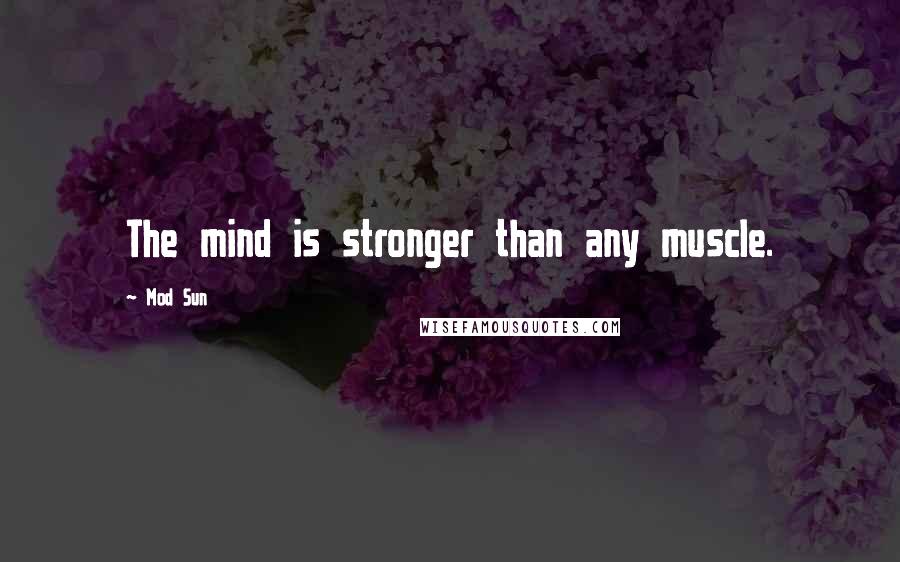 Mod Sun Quotes: The mind is stronger than any muscle.