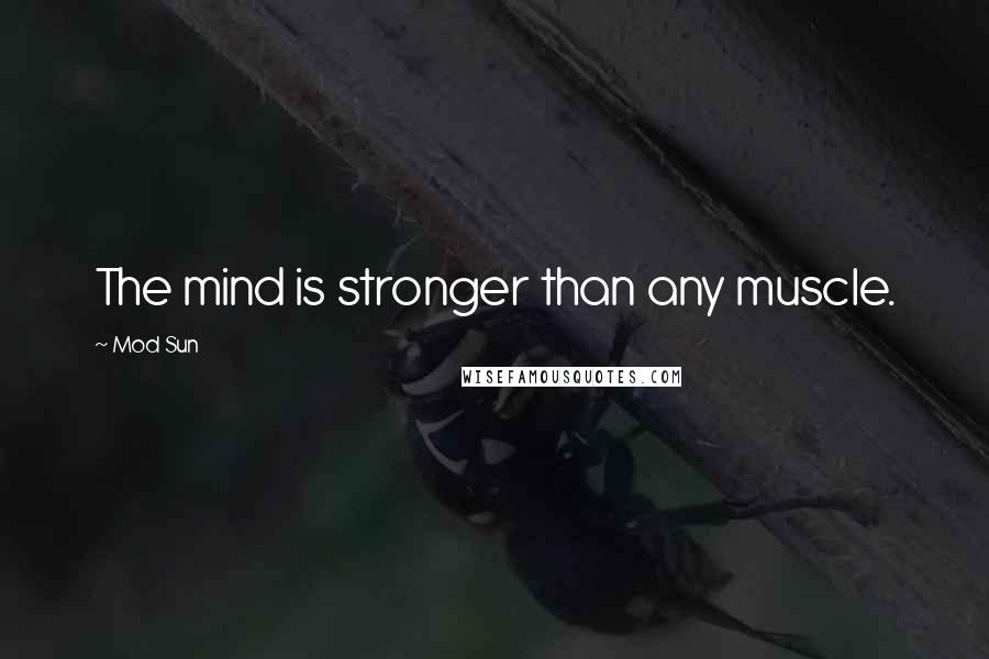 Mod Sun Quotes: The mind is stronger than any muscle.