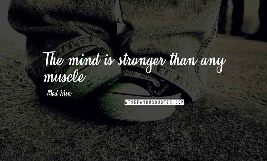 Mod Sun Quotes: The mind is stronger than any muscle.