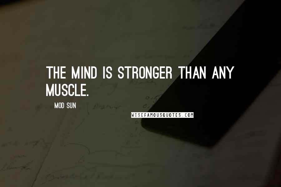 Mod Sun Quotes: The mind is stronger than any muscle.