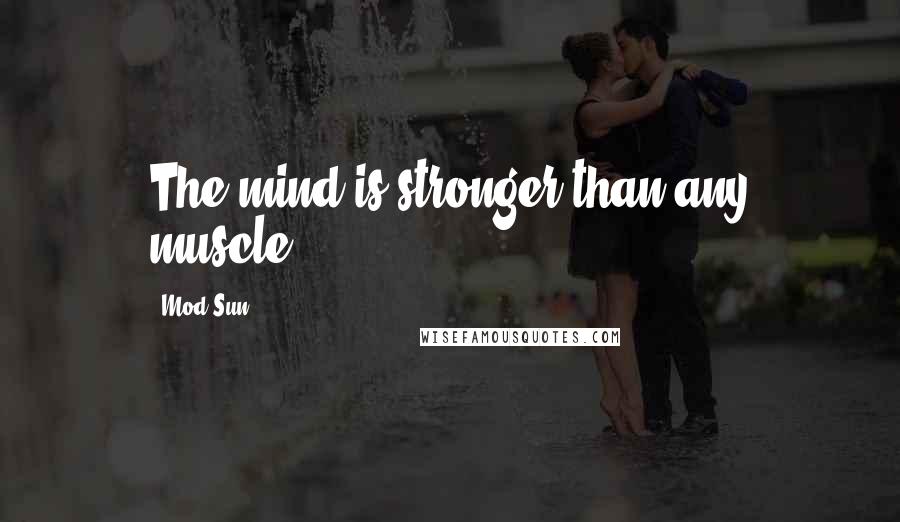 Mod Sun Quotes: The mind is stronger than any muscle.