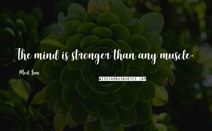 Mod Sun Quotes: The mind is stronger than any muscle.