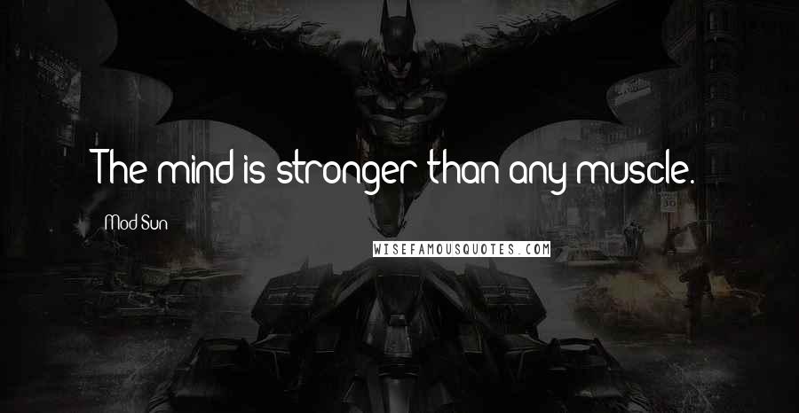 Mod Sun Quotes: The mind is stronger than any muscle.