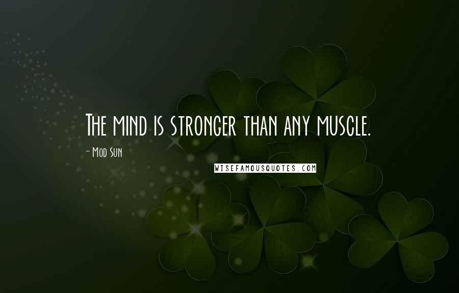 Mod Sun Quotes: The mind is stronger than any muscle.