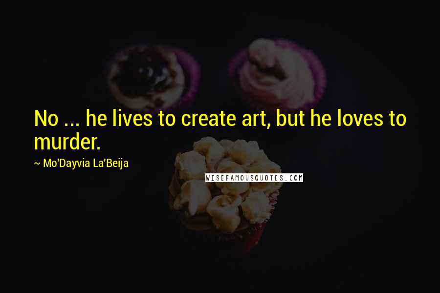 Mo'Dayvia La'Beija Quotes: No ... he lives to create art, but he loves to murder.