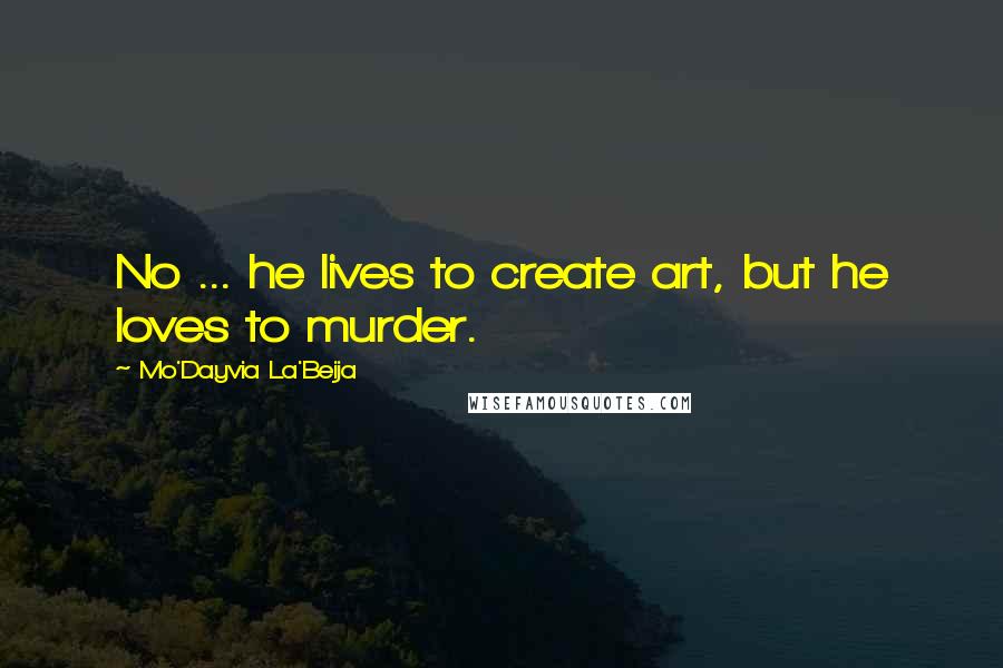 Mo'Dayvia La'Beija Quotes: No ... he lives to create art, but he loves to murder.