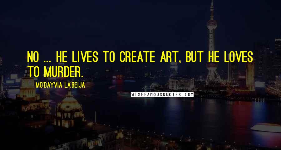 Mo'Dayvia La'Beija Quotes: No ... he lives to create art, but he loves to murder.