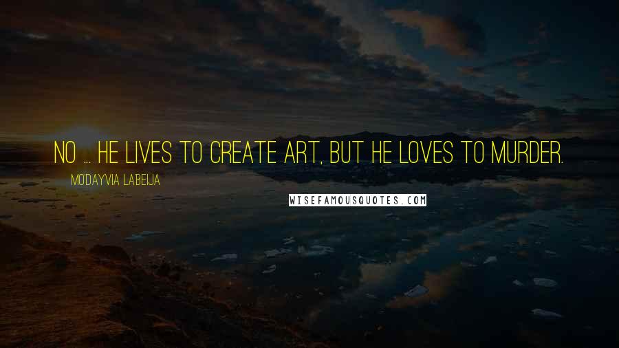 Mo'Dayvia La'Beija Quotes: No ... he lives to create art, but he loves to murder.