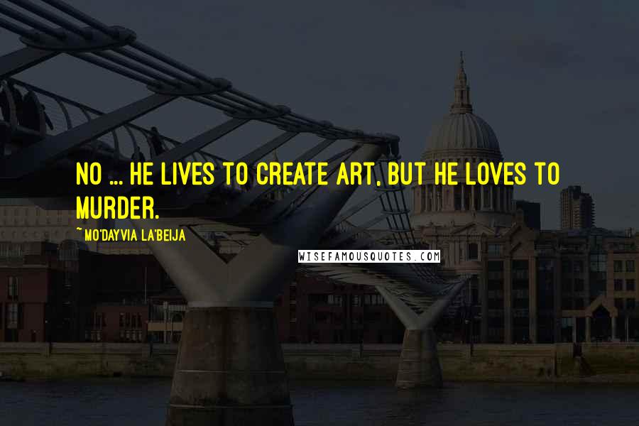 Mo'Dayvia La'Beija Quotes: No ... he lives to create art, but he loves to murder.