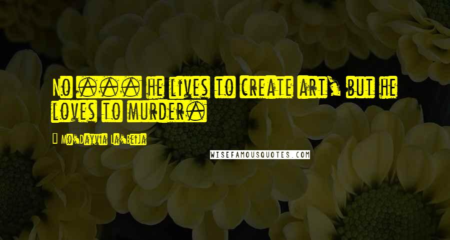 Mo'Dayvia La'Beija Quotes: No ... he lives to create art, but he loves to murder.