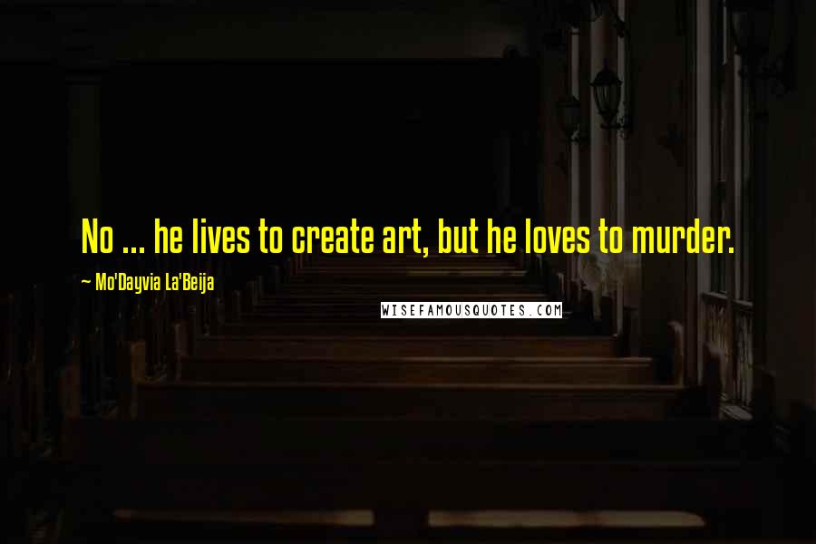 Mo'Dayvia La'Beija Quotes: No ... he lives to create art, but he loves to murder.