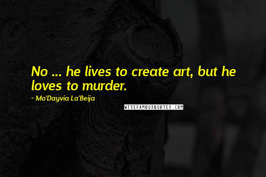 Mo'Dayvia La'Beija Quotes: No ... he lives to create art, but he loves to murder.