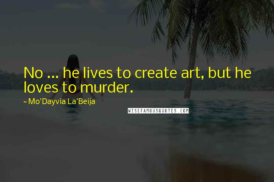 Mo'Dayvia La'Beija Quotes: No ... he lives to create art, but he loves to murder.