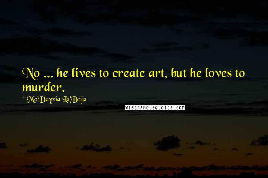 Mo'Dayvia La'Beija Quotes: No ... he lives to create art, but he loves to murder.