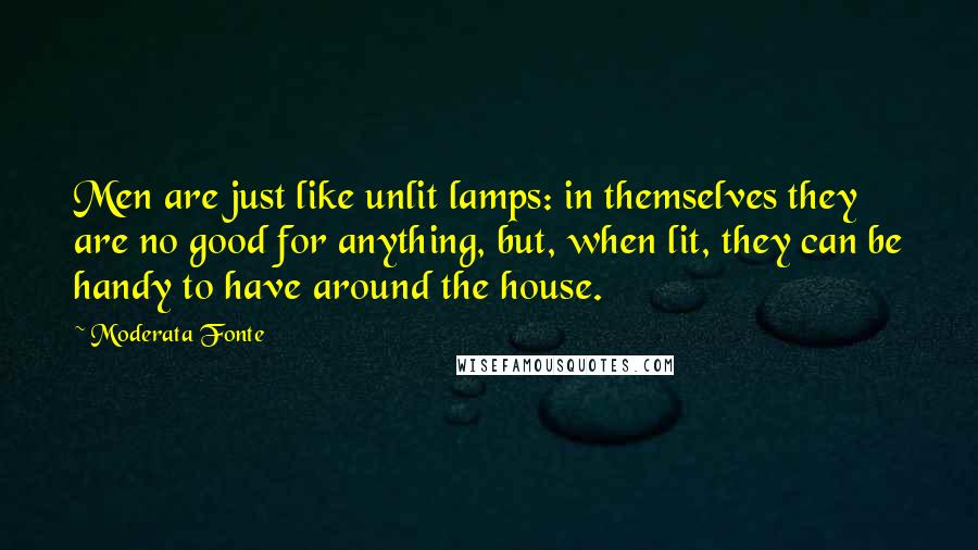 Moderata Fonte Quotes: Men are just like unlit lamps: in themselves they are no good for anything, but, when lit, they can be handy to have around the house.