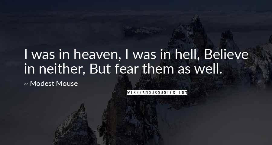 Modest Mouse Quotes: I was in heaven, I was in hell, Believe in neither, But fear them as well.