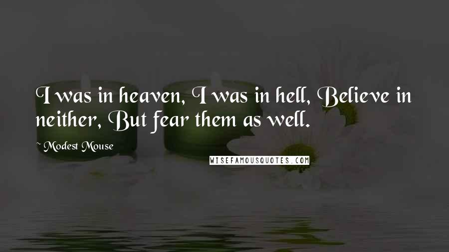 Modest Mouse Quotes: I was in heaven, I was in hell, Believe in neither, But fear them as well.
