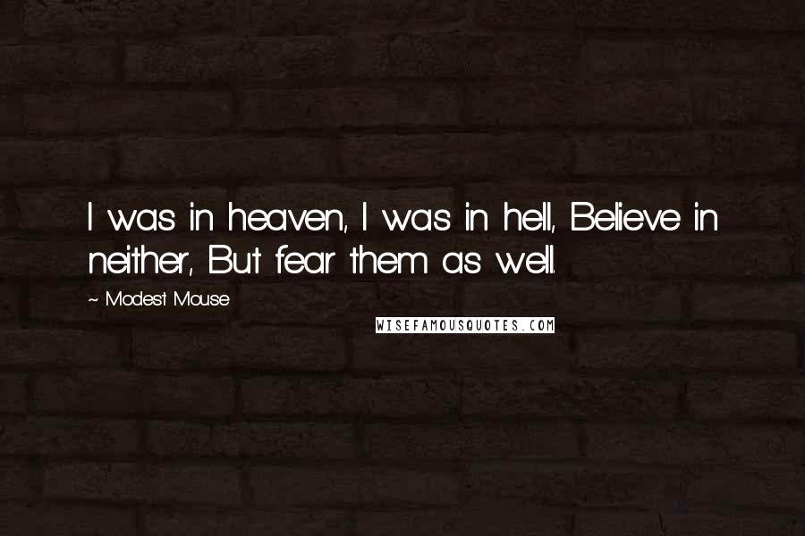 Modest Mouse Quotes: I was in heaven, I was in hell, Believe in neither, But fear them as well.