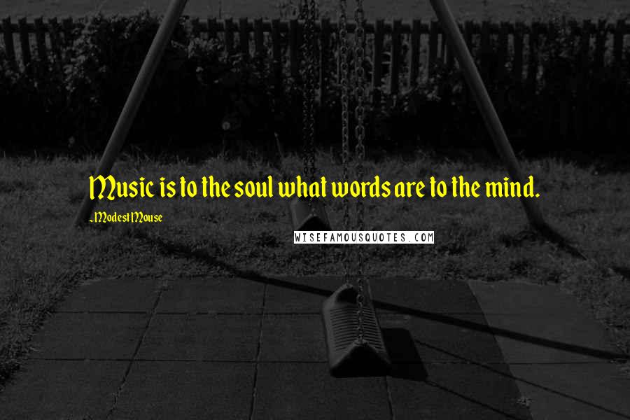 Modest Mouse Quotes: Music is to the soul what words are to the mind.