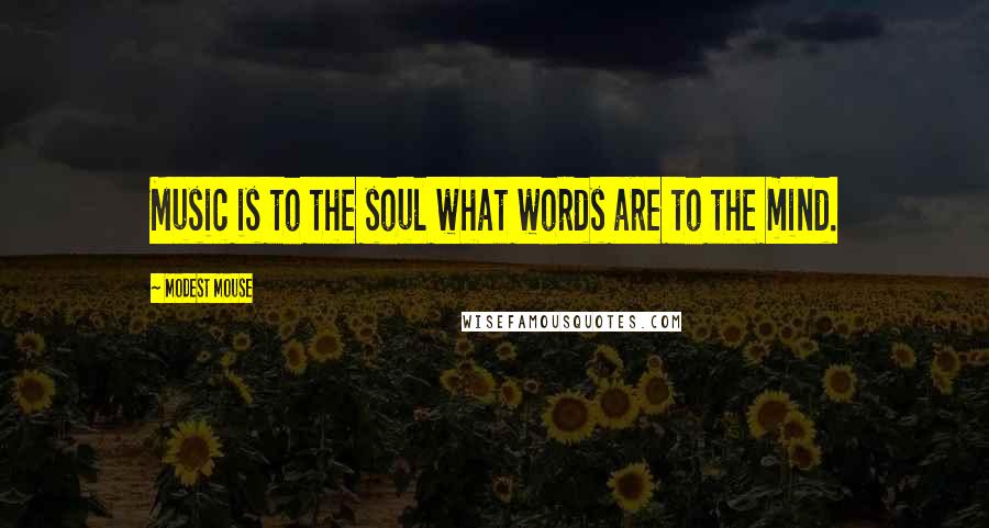 Modest Mouse Quotes: Music is to the soul what words are to the mind.