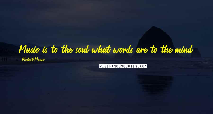 Modest Mouse Quotes: Music is to the soul what words are to the mind.