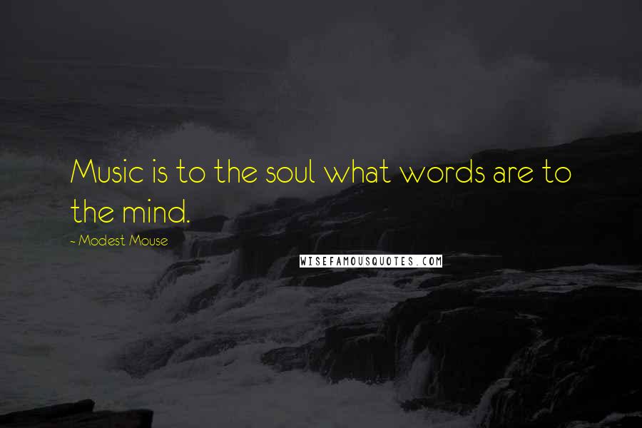 Modest Mouse Quotes: Music is to the soul what words are to the mind.