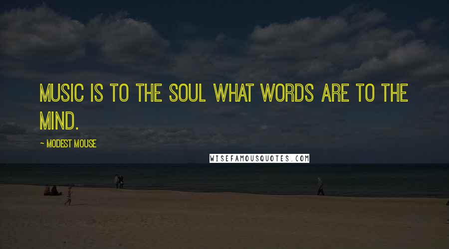 Modest Mouse Quotes: Music is to the soul what words are to the mind.