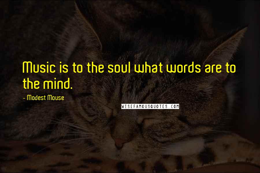 Modest Mouse Quotes: Music is to the soul what words are to the mind.