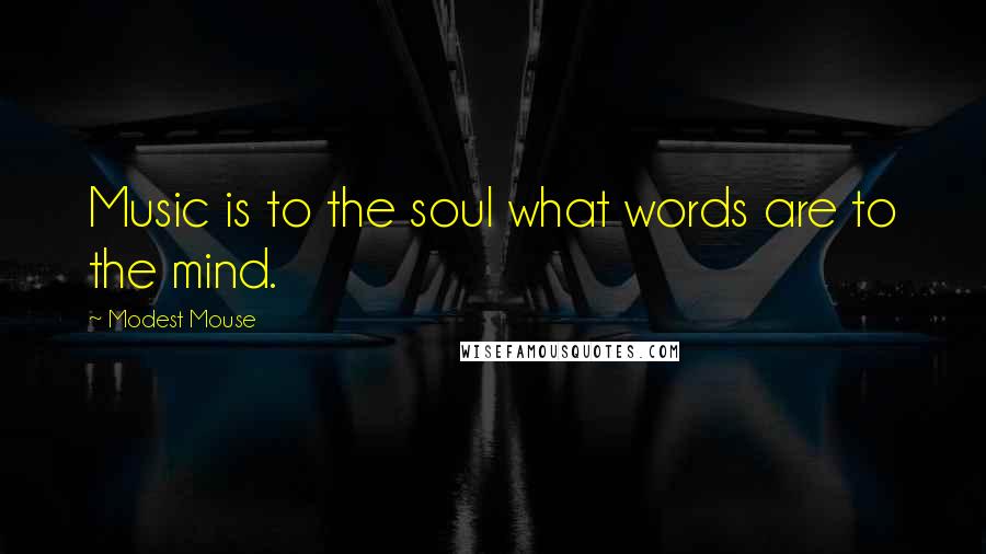 Modest Mouse Quotes: Music is to the soul what words are to the mind.