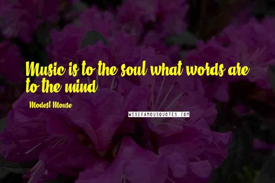 Modest Mouse Quotes: Music is to the soul what words are to the mind.