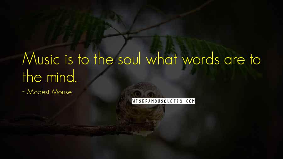 Modest Mouse Quotes: Music is to the soul what words are to the mind.