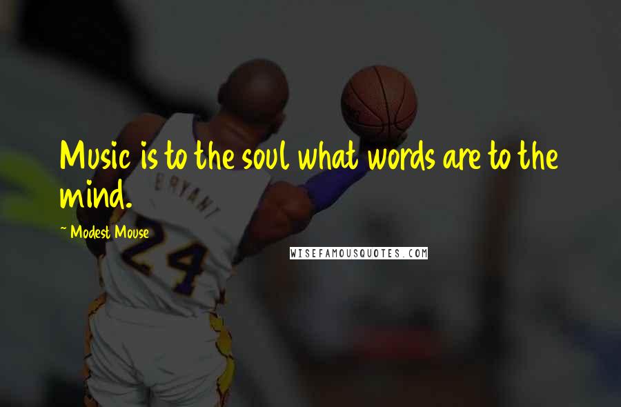 Modest Mouse Quotes: Music is to the soul what words are to the mind.