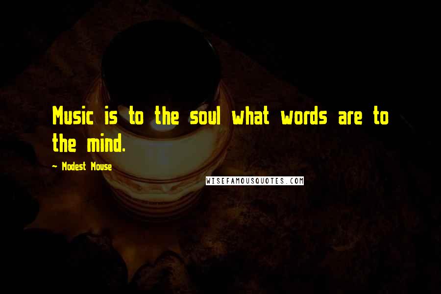 Modest Mouse Quotes: Music is to the soul what words are to the mind.