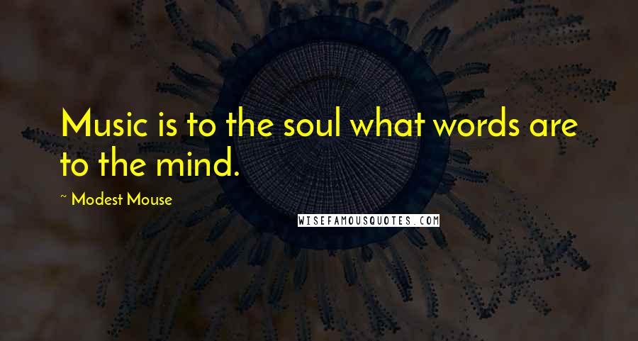 Modest Mouse Quotes: Music is to the soul what words are to the mind.