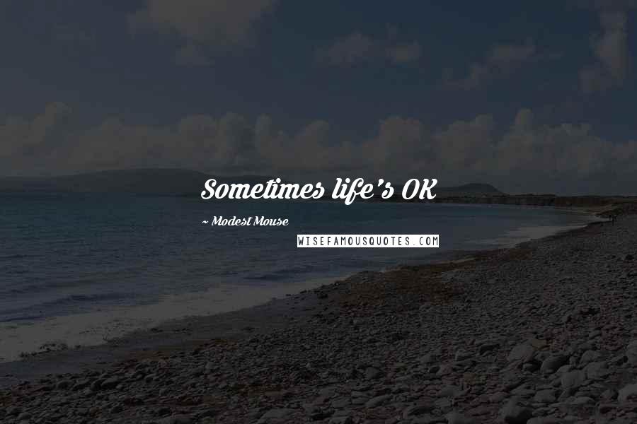 Modest Mouse Quotes: Sometimes life's OK