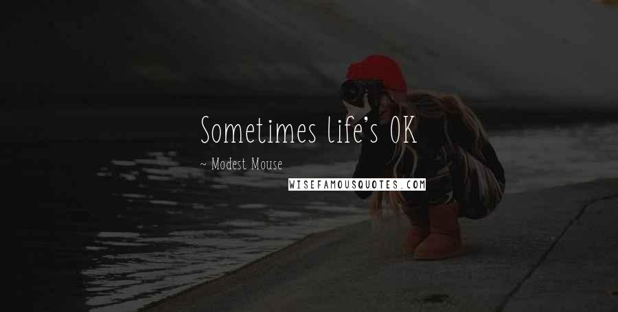 Modest Mouse Quotes: Sometimes life's OK