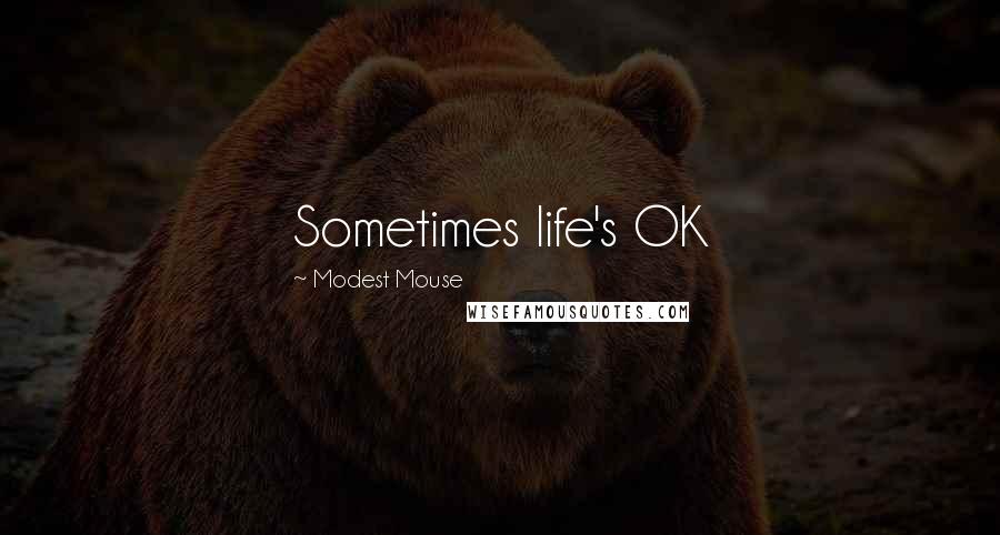 Modest Mouse Quotes: Sometimes life's OK